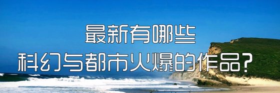 最新有哪些科幻与都市火爆的作品？